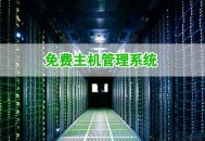 五大免费主机管理系统优缺点对比及推荐